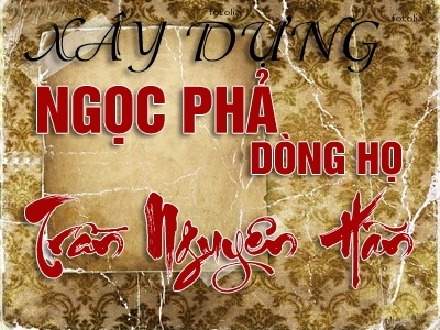 CẦN XÂY DỰNG, HOÀN CHỈNH CUỐN NGỌC PHẢ DÒNG HỌ TRẦN NGUYÊN HÃN